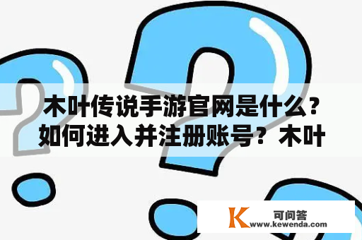 木叶传说手游官网是什么？如何进入并注册账号？木叶传说官网提供哪些游戏资讯？