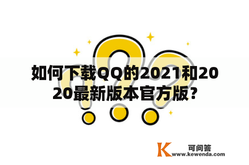 如何下载QQ的2021和2020最新版本官方版？