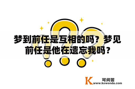 梦到前任是互相的吗？梦见前任是他在遗忘我吗？