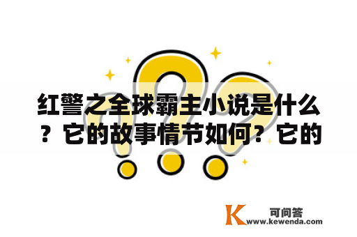 红警之全球霸主小说是什么？它的故事情节如何？它的主要角色有哪些？它的背景设置是怎样的？这些问题都会在下面的文章中得到详细的回答。