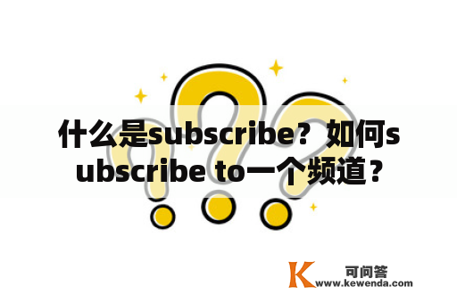 什么是subscribe？如何subscribe to一个频道？