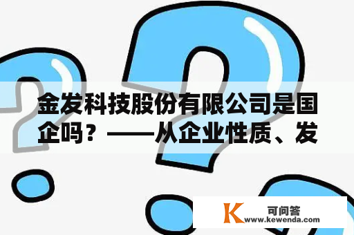 金发科技股份有限公司是国企吗？——从企业性质、发展历程和行业地位解读金发科技之谜