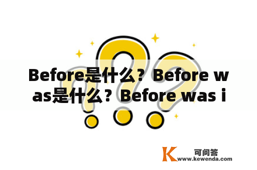 Before是什么？Before was是什么？Before was is是什么？