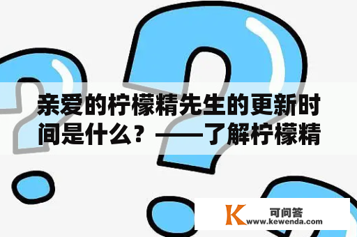 亲爱的柠檬精先生的更新时间是什么？——了解柠檬精先生最新更新时间的方法