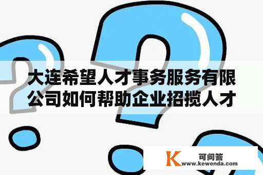 大连希望人才事务服务有限公司如何帮助企业招揽人才？