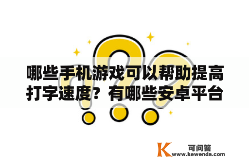 哪些手机游戏可以帮助提高打字速度？有哪些安卓平台的打字练习游戏？