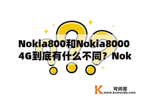 Nokia800和Nokia8000 4G到底有什么不同？Nokia800和Nokia8000 4G在外观和功能上都有许多相似之处，但它们也有着很多不同的地方。