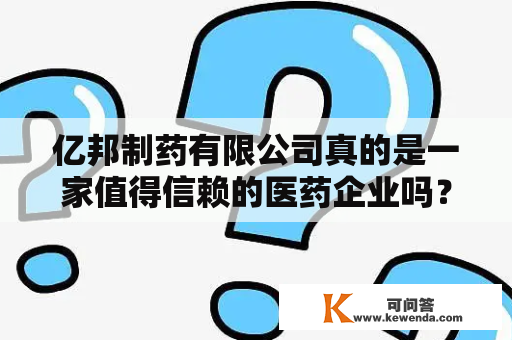 亿邦制药有限公司真的是一家值得信赖的医药企业吗？