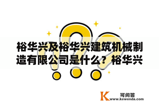 裕华兴及裕华兴建筑机械制造有限公司是什么？裕华兴是中国一家专业从事建筑机械制造和销售的公司，其下属子公司为裕华兴建筑机械制造有限公司。该公司总部位于河北省邢台市，在国内外建筑机械行业中享有盛誉。