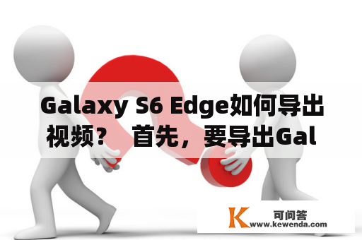 Galaxy S6 Edge如何导出视频？  首先，要导出Galaxy S6 Edge的视频，需要准备一个支持OTG功能的USB接口和一个OTG转接头。将OTG转接头插入S6 Edge的Micro USB接口，然后再将USB接口插入OTG转接头。这样，S6 Edge就可以直接读取存储在USB接口上的视频文件了。