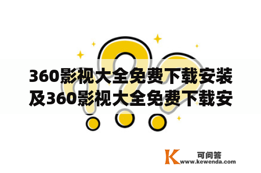 360影视大全免费下载安装及360影视大全免费下载安装app怎么做？