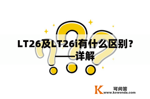 LT26及LT26i有什么区别？——详解