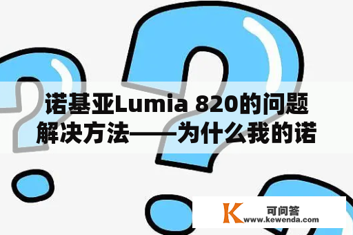 诺基亚Lumia 820的问题解决方法——为什么我的诺基亚Lumia 820无故重启？诺基亚Lumia820