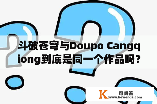 斗破苍穹与Doupo Cangqiong到底是同一个作品吗？ —— 一个斗破苍穹迷的疑问