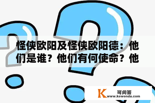 怪侠欧阳及怪侠欧阳德：他们是谁？他们有何使命？他们的传奇故事到底是怎样的？