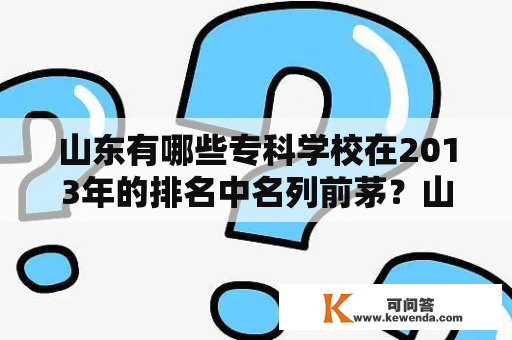 山东有哪些专科学校在2013年的排名中名列前茅？山东有哪些民办专科学校相比公办专科学校更具竞争力？