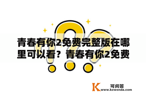 青春有你2免费完整版在哪里可以看？青春有你2免费完整版在线观看方式有哪些？