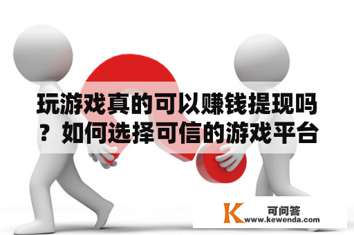 玩游戏真的可以赚钱提现吗？如何选择可信的游戏平台？