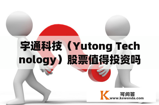宇通科技（Yutong Technology）股票值得投资吗？