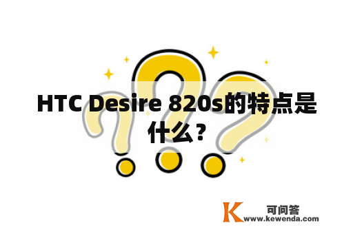 HTC Desire 820s的特点是什么？