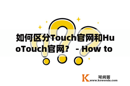 如何区分Touch官网和HuoTouch官网？ - How to distinguish between Touch official website and HuoTouch official website?