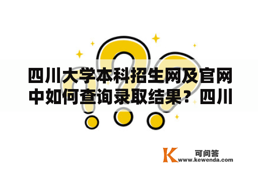 四川大学本科招生网及官网中如何查询录取结果？四川大学本科招生网是四川大学招生信息发布的主要平台，也是面向考生的重要渠道。而在考生报考后，最关心的莫过于录取结果。该校的录取结果，也可以在招生网及其官网进行查询。