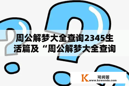 周公解梦大全查询2345生活篇及“周公解梦大全查询”：如何正确解读梦境？