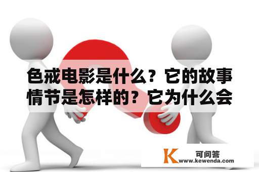 色戒电影是什么？它的故事情节是怎样的？它为什么会引起争议？