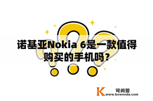 诺基亚Nokia 6是一款值得购买的手机吗？