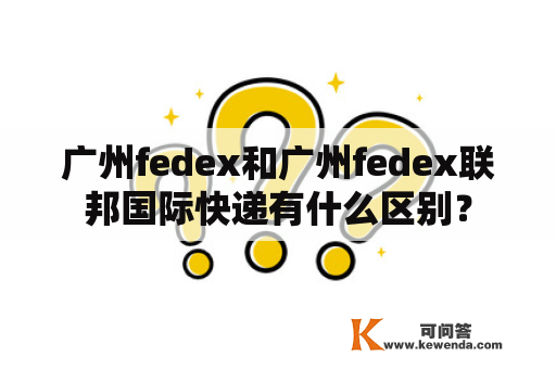 广州fedex和广州fedex联邦国际快递有什么区别？
