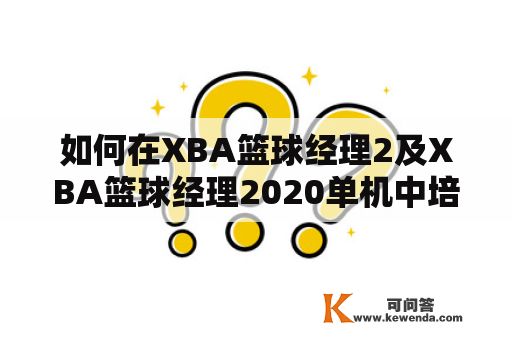 如何在XBA篮球经理2及XBA篮球经理2020单机中培养强大的球队？