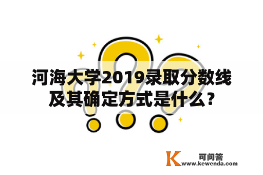 河海大学2019录取分数线及其确定方式是什么？