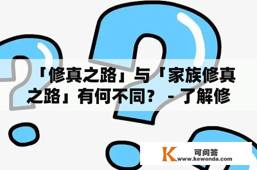 「修真之路」与「家族修真之路」有何不同？ - 了解修真者与家族修真者的区别与联系