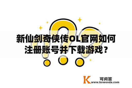 新仙剑奇侠传OL官网如何注册账号并下载游戏？