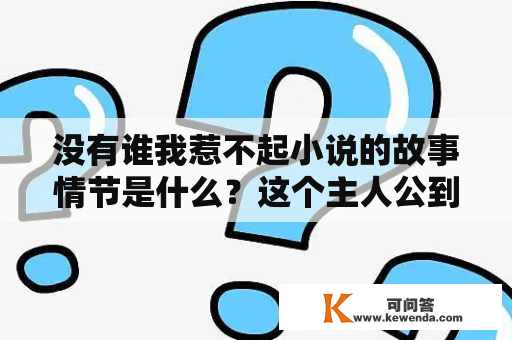 没有谁我惹不起小说的故事情节是什么？这个主人公到底是怎样的人呢？他是如何面对生活中的挑战和困难的？