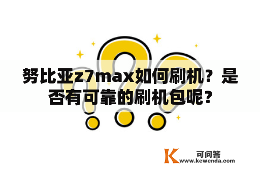 努比亚z7max如何刷机？是否有可靠的刷机包呢？