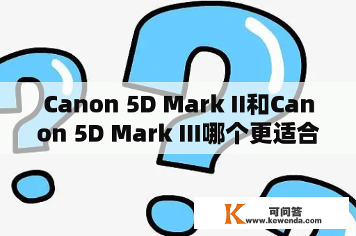Canon 5D Mark II和Canon 5D Mark III哪个更适合拍摄？