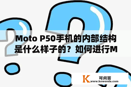 Moto P50手机的内部结构是什么样子的？如何进行Moto P50拆机操作？