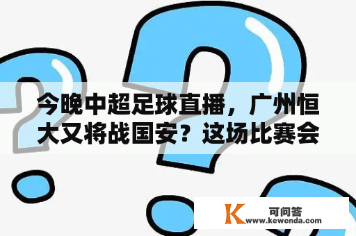 今晚中超足球直播，广州恒大又将战国安？这场比赛会产生哪些看点？