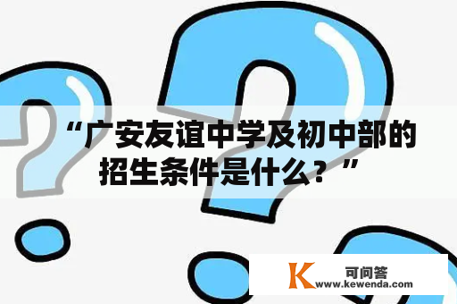 “广安友谊中学及初中部的招生条件是什么？”