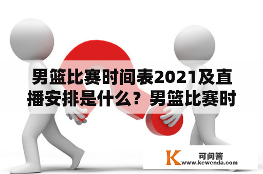 男篮比赛时间表2021及直播安排是什么？男篮比赛时间表2021和男篮比赛时间表2021直播是篮球爱好者们关注的热点话题。2021年的男篮比赛将于7月25日在东京奥运会上正式开赛。本文将为读者们详细介绍男篮比赛的时间表和直播安排。