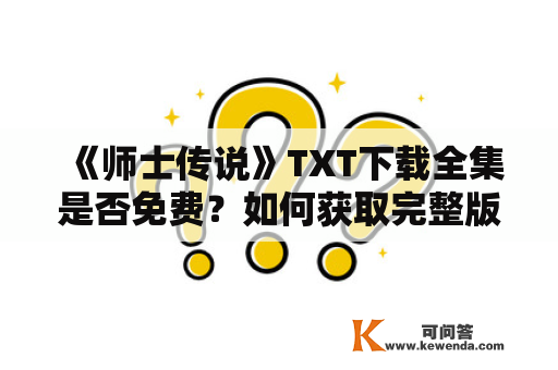 《师士传说》TXT下载全集是否免费？如何获取完整版电子书资源？