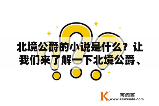 北境公爵的小说是什么？让我们来了解一下北境公爵、小说的相关内容。