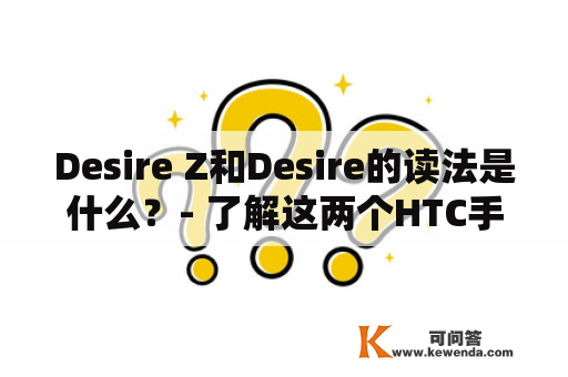 Desire Z和Desire的读法是什么？- 了解这两个HTC手机的发音