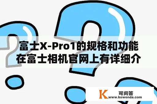 富士X-Pro1的规格和功能在富士相机官网上有详细介绍吗？