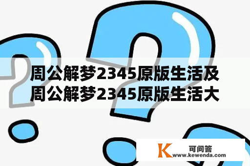 周公解梦2345原版生活及周公解梦2345原版生活大全查询，怎么实现呢？