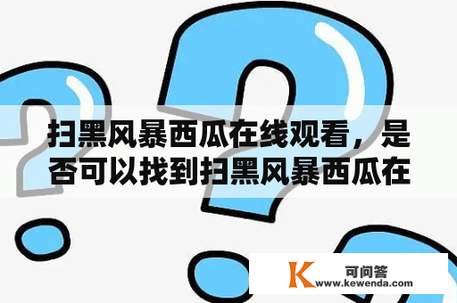 扫黑风暴西瓜在线观看，是否可以找到扫黑风暴西瓜在线观看免费完整版？