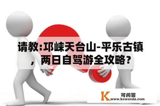 请教:邛崃天台山-平乐古镇，两日自驾游全攻略？