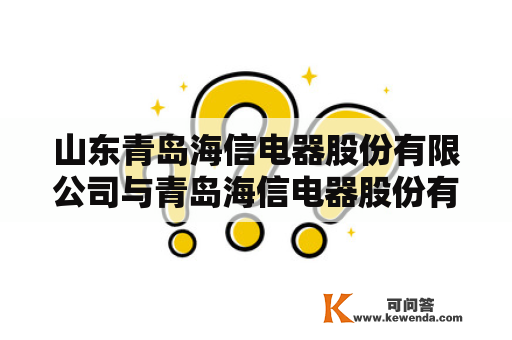 山东青岛海信电器股份有限公司与青岛海信电器股份有限公司有何关系？