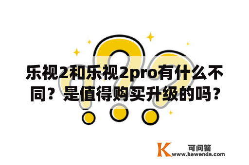 乐视2和乐视2pro有什么不同？是值得购买升级的吗？